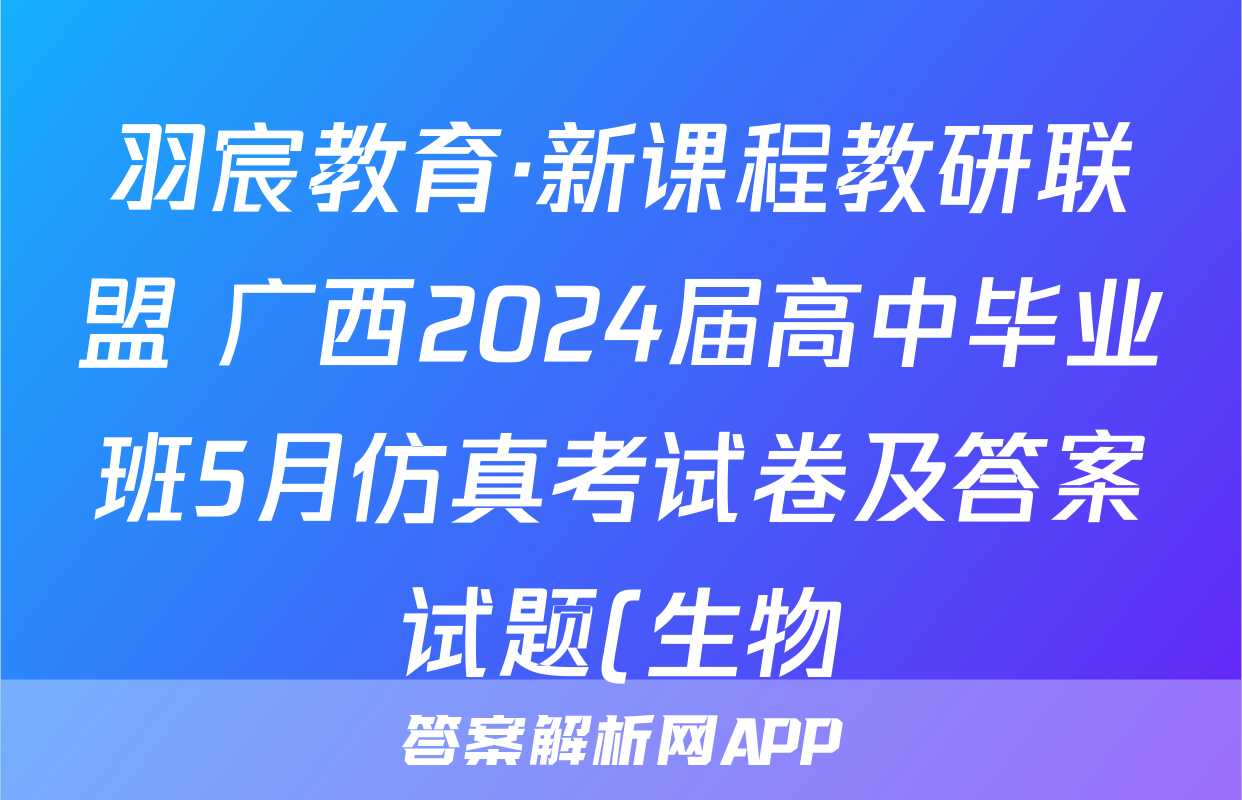 羽宸教育·新课程教研联盟 广西2024届高中毕业班5月仿真考试卷及答案试题(生物)
